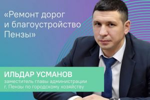 Ильдар Усманов ответит на вопросы о ремонте дорог и благоустройстве Пензы