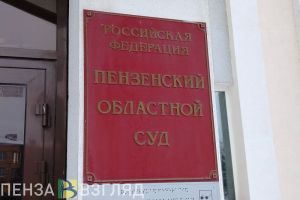 Пензенский облсуд начал рассматривать кассационные жалобы по новым правилам
